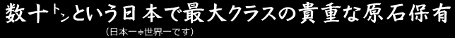 数十トンという日本で最大クラスの貴重な原石保有